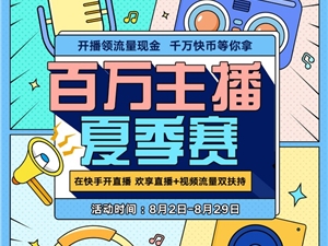 直播+视频流量双扶持,快手“百万主播夏季赛”助推主播涨粉进阶