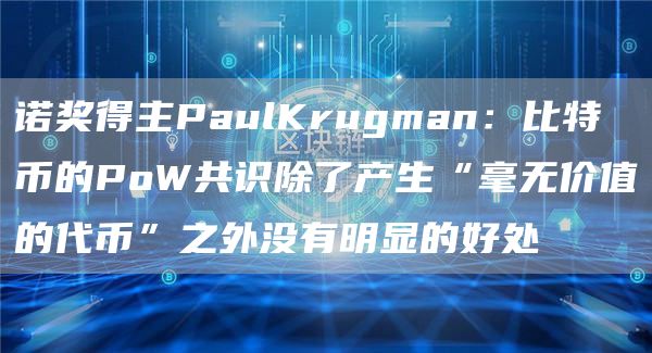 诺奖得主PaulKrugman：比特币的PoW共识除了产生“毫无价值的代币”之外没有明显的好处1