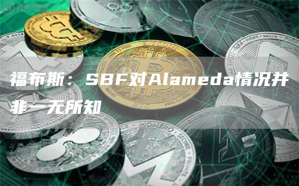福布斯：SBF对Alameda情况并非一无所知1