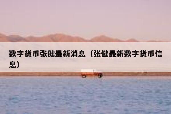 数字货币张健最新消息（张健最新数字货币信息）1