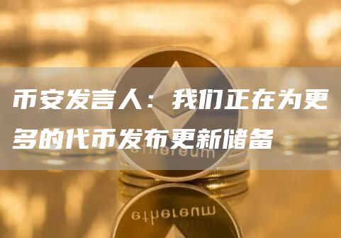 币安发言人：我们正在为更多的代币发布更新储备1