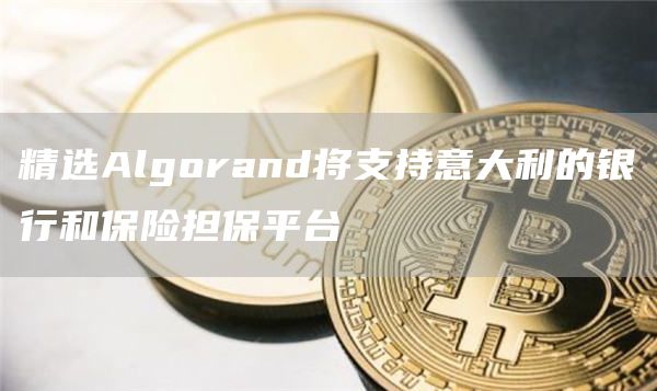 精选Algorand将支持意大利的银行和保险担保平台1