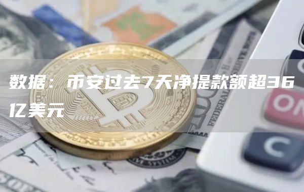 数据：币安过去7天净提款额超36亿美元1