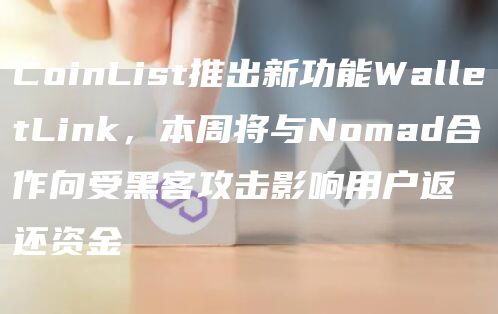 CoinList推出新功能WalletLink，本周将与Nomad合作向受黑客攻击影响用户返还资金1