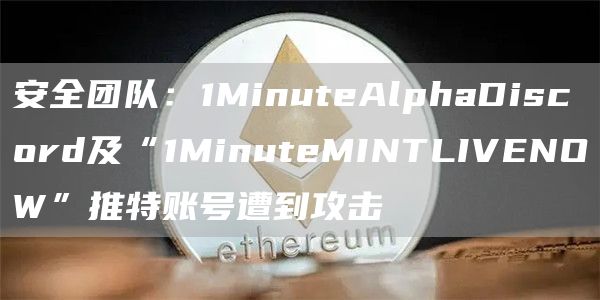 安全团队：1MinuteAlphaDiscord及“1MinuteMINTLIVENOW”推特账号遭到攻击1