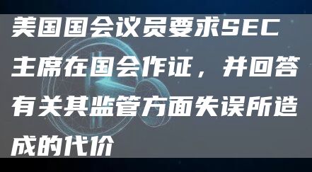 美国国会议员要求SEC主席在国会作证，并回答有关其监管方面失误所造成的代价1
