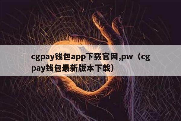cgpay钱包app下载官网,pw（cgpay钱包最新版本下载）-第1张图片-欧意下载
