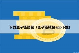 下载原子链钱包（原子链钱包app下载）