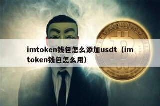 imtokn钱包怎么添加usdt（imtokn钱包怎么用）