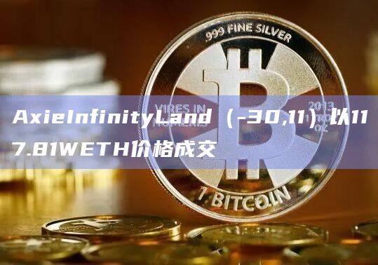 AxieInfinityLand（-30,11）以117.81WETH价格成交-第1张图片-欧意下载