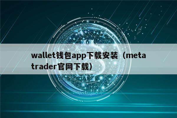 wallet钱包app下载安装（metatrader官网下载）-第1张图片-欧意下载