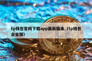 tp钱包官网下载app最新版本（tp钱包企业版）