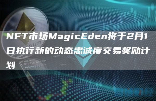 NFT市场MagicEden将于2月1日执行新的动态忠诚度交易奖励计划1