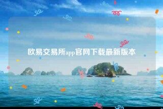 欧意下载官方app下载6.20-欧意交易所app官网下载最新版本