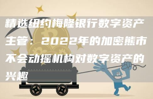精选纽约梅隆银行数字资产主管:2022年的加密熊市不会动摇机构对数字资产的兴趣1