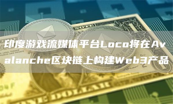 印度游戏流媒体平台Loco将在Avalanche区块链上构建Web3产品1