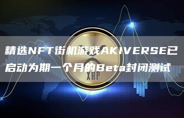 精选NFT街机游戏AKIVERSE已启动为期一个月的Beta封闭测试1
