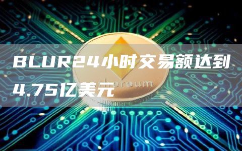 BLUR24小时交易额达到4.75亿美元1