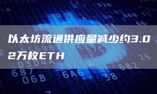 以太坊流通供应量减少约3.02万枚ETH1