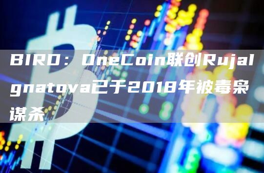 BIRD：OneCoin联创RujaIgnatova已于2018年被毒枭谋杀1