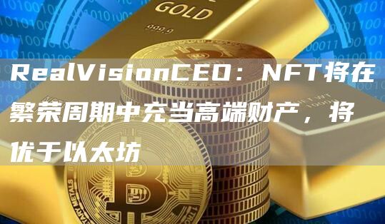 RealVisionCEO：NFT将在繁荣周期中充当高端财产，将优于以太坊1