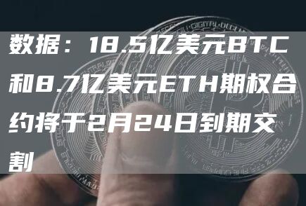 数据：18.5亿美元BTC和8.7亿美元ETH期权合约将于2月24日到期交割1