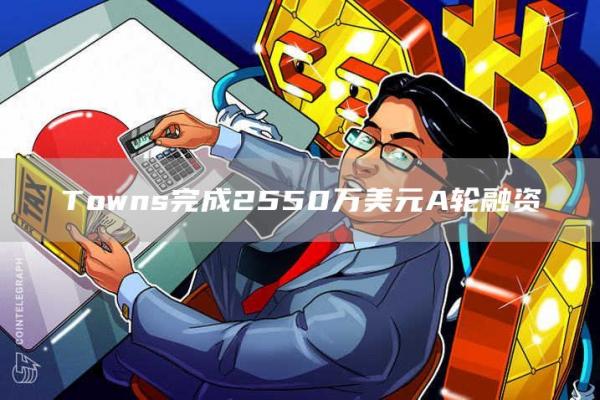 Towns完成2550万美元A轮融资1