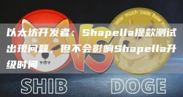 以太坊开发者:Shapella提款测试出现问题,但不会影响Shapella升级时间1