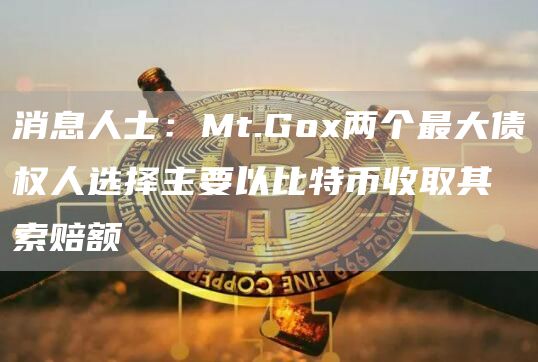 消息人士：Mt.Gox两个最大债权人选择主要以比特币收取其索赔额1