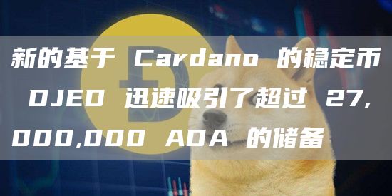 新的基于Cardano的稳定币DJED迅速吸引了超过27,000,000ADA的储备1