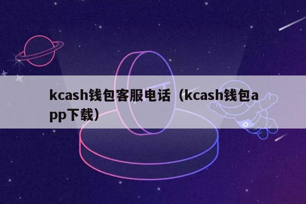 kcash钱包客服电话(kcash钱包app下载)-第1张图片-欧意下载 kcash钱包客服电话(kcash钱包app下载)-第1张图片-欧意下载