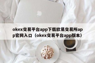 ok交易平台app下载欧意交易平台app官网入口（ok交易平台app版本）
