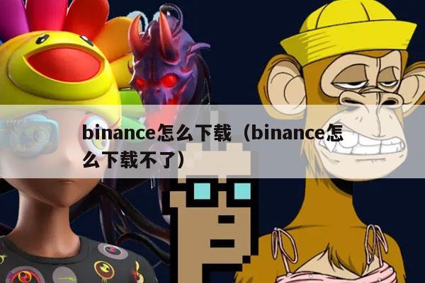 binance怎么下载（binance怎么下载不了）-第1张图片-欧意下载