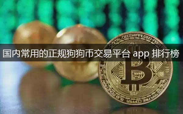 常用的狗狗币交易平台app 国内正规狗狗币交易平台推荐-第1张图片-欧意下载