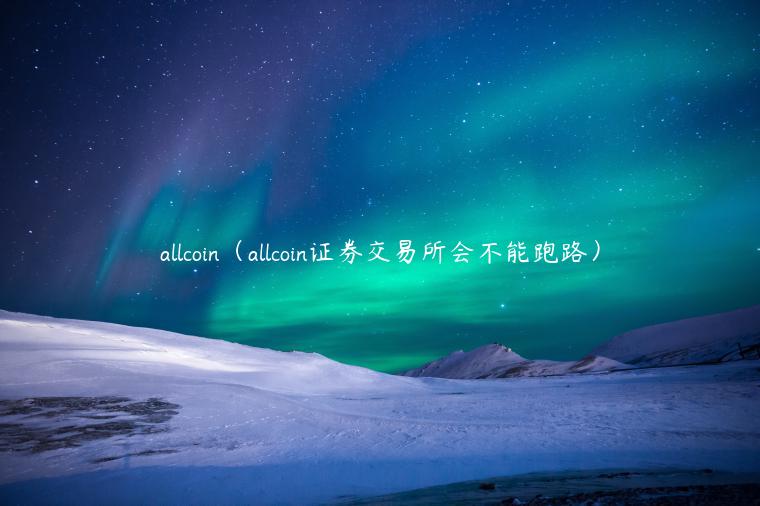 allcoin（allcoin证券交易平台会不能跑路）-第1张图片-欧意下载