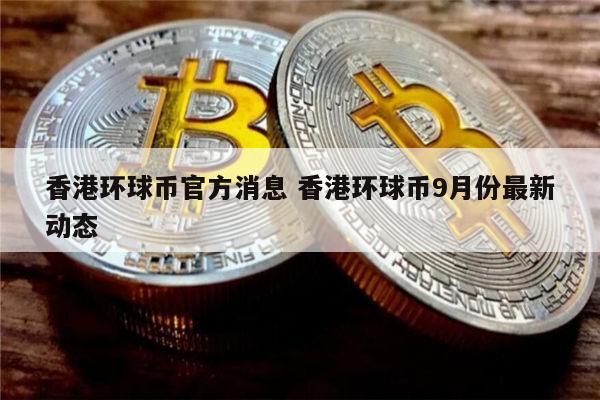 环球币什么时候上市 香港环球币最新动态-第1张图片-欧意下载 环球币什么时候上市 香港环球币最新动态-第1张图片-欧意下载