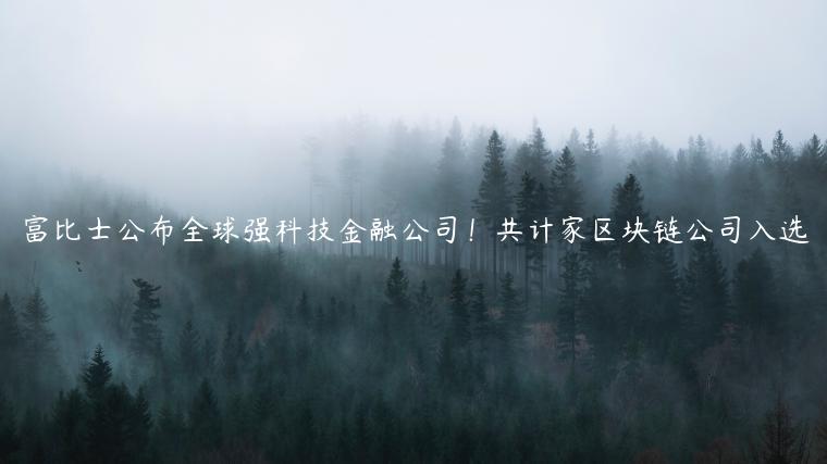 富比士公布全球强科技金融公司！共计家区块链公司入选-第1张图片-欧意下载