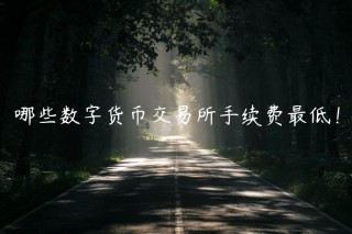 哪些数字货币交易平台手续费最低！