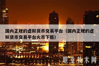 国内正规的虚拟货币交易平台（国内正规的虚拟货币交易平台火币下载