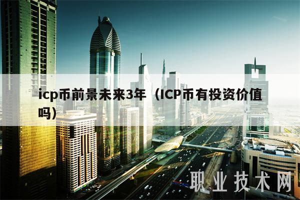 icp币前景未来3年(ICP币有投资价值吗-第1张图片-欧意下载 icp币前景未来3年(ICP币有投资价值吗-第1张图片-欧意下载