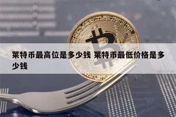 莱特币一枚多少钱 莱特币最高多少钱一个-第1张图片-欧意下载