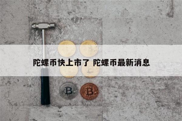 陀螺币最新消息 陀螺币上市了吗-第1张图片-欧意下载