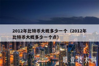 2012年比特币大概多少一个（2012年比特币大概多少一个点