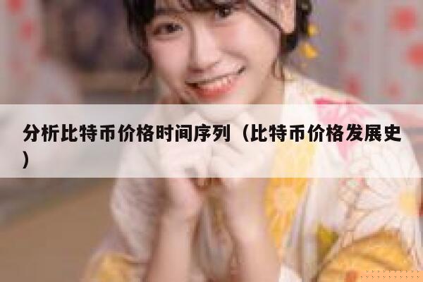 分析比特币价格时间序列(比特币价格发展史)-第1张图片-欧意下载 分析比特币价格时间序列(比特币价格发展史)-第1张图片-欧意下载