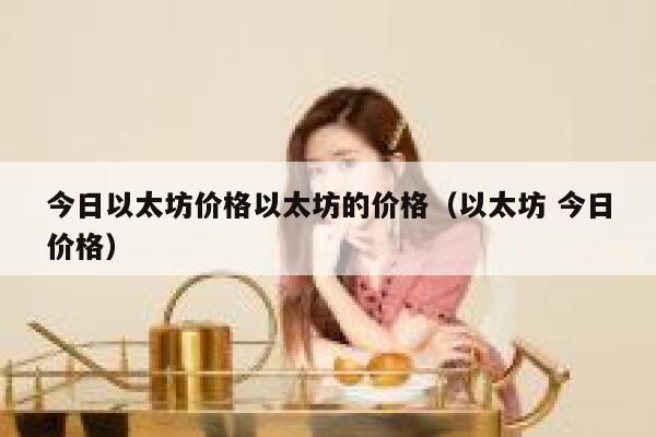 今日以太坊价格以太坊的价格（以太坊 今日价格）-第1张图片-欧意下载