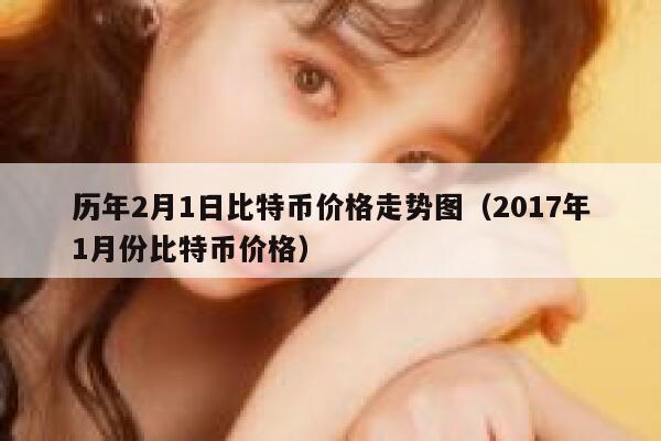 历年2月1日比特币价格走势图（2017年1月份比特币价格）-第1张图片-欧意下载
