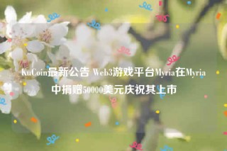 KuCoin最新公告 Wb3游戏平台Myria在Myria中捐赠50000美元庆祝其上市