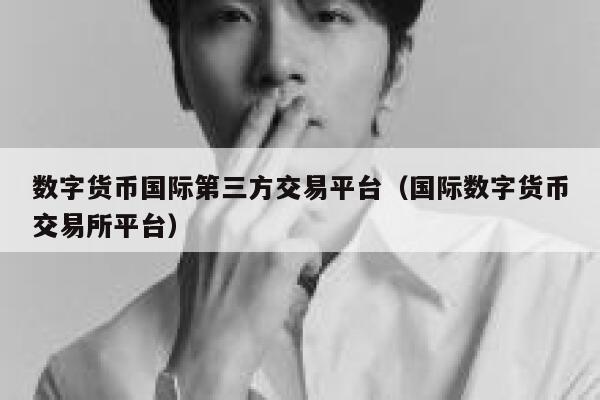 数字货币国际第三方交易平台（国际数字货币交易平台平台）-第1张图片-欧意下载