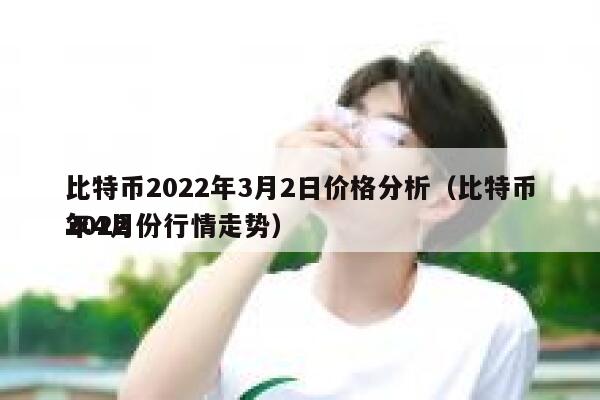 比特币2022年3月2日价格分析（比特币2022年4月份行情走势）-第1张图片-欧意下载