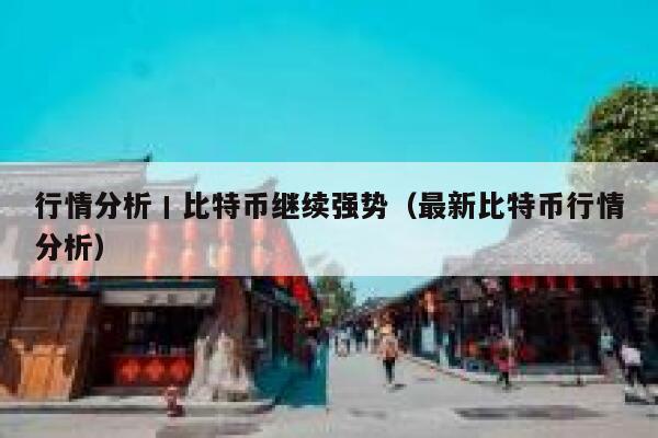 行情分析丨比特币继续强势（最新比特币行情分析）-第1张图片-欧意下载